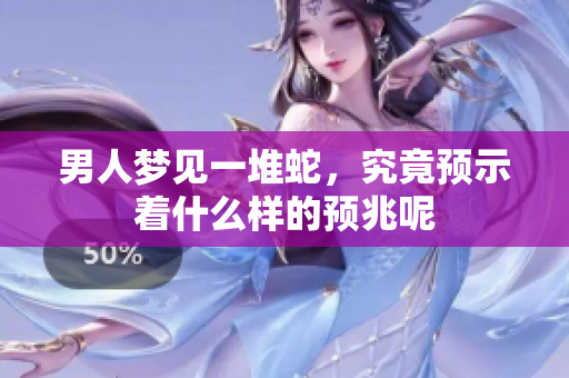 男人梦见一堆蛇，究竟预示着什么样的预兆呢