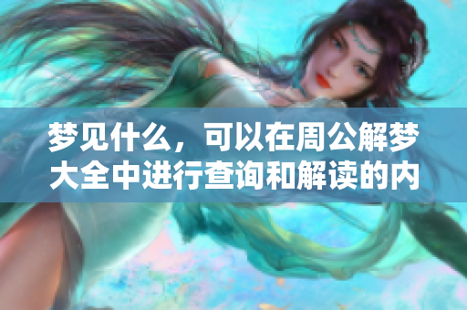 梦见什么，可以在周公解梦大全中进行查询和解读的内容有哪些呢