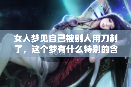 女人梦见自己被别人用刀刺了，这个梦有什么特别的含义呢