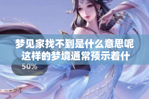 梦见家找不到是什么意思呢 这样的梦境通常预示着什么呢