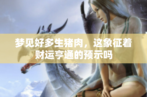 梦见好多生猪肉，这象征着财运亨通的预示吗