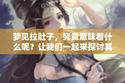 梦见拉肚子，究竟意味着什么呢？让我们一起来探讨其背后的含义。