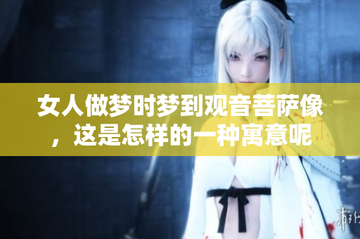 女人做梦时梦到观音菩萨像，这是怎样的一种寓意呢