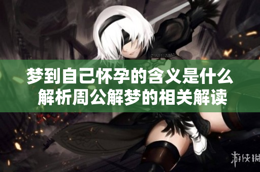 梦到自己怀孕的含义是什么 解析周公解梦的相关解读