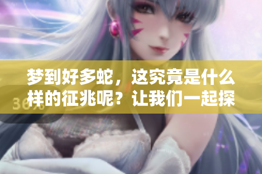 梦到好多蛇，这究竟是什么样的征兆呢？让我们一起探讨一下这个问题吧。