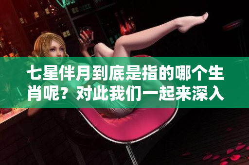 七星伴月到底是指的哪个生肖呢？对此我们一起来深入探讨一下。