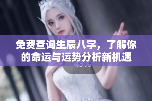 免费查询生辰八字，了解你的命运与运势分析新机遇