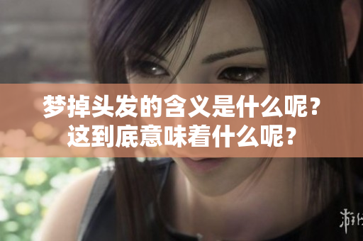 梦掉头发的含义是什么呢？这到底意味着什么呢？