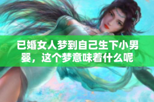 已婚女人梦到自己生下小男婴，这个梦意味着什么呢