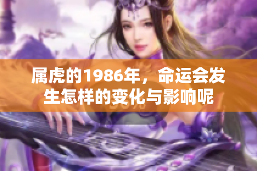 属虎的1986年，命运会发生怎样的变化与影响呢