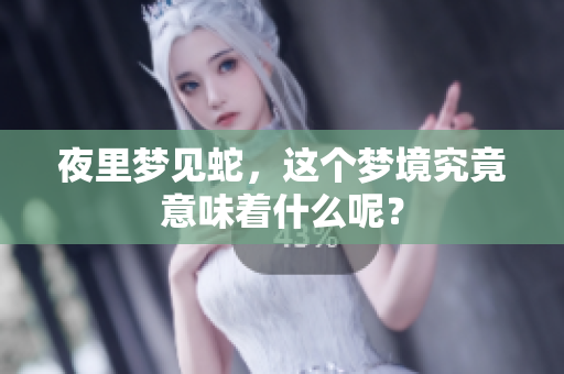 夜里梦见蛇，这个梦境究竟意味着什么呢？