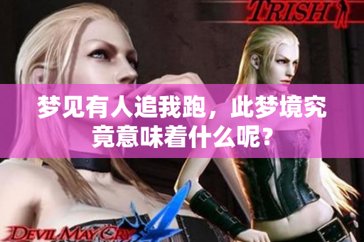梦见有人追我跑，此梦境究竟意味着什么呢？