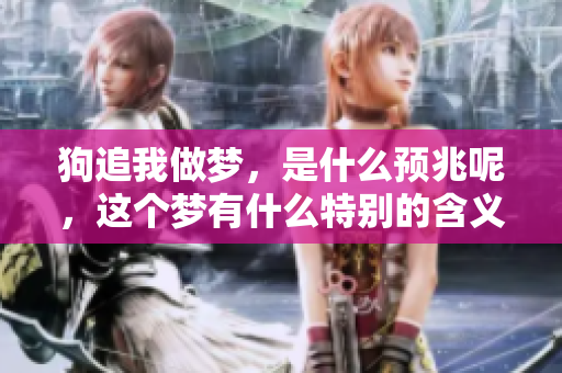 狗追我做梦，是什么预兆呢，这个梦有什么特别的含义吗