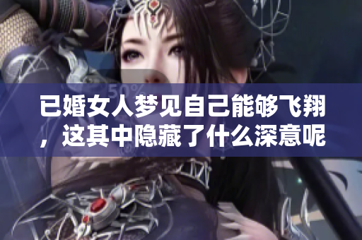 已婚女人梦见自己能够飞翔，这其中隐藏了什么深意呢