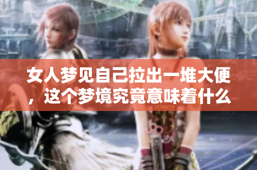 女人梦见自己拉出一堆大便，这个梦境究竟意味着什么呢