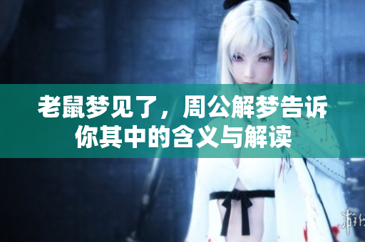 老鼠梦见了，周公解梦告诉你其中的含义与解读