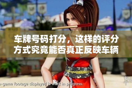 车牌号码打分，这样的评分方式究竟能否真正反映车辆的价值呢