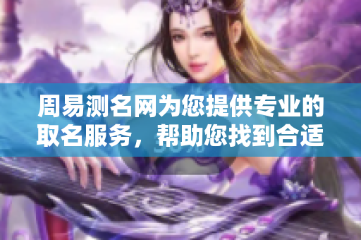 周易测名网为您提供专业的取名服务，帮助您找到合适的名字。