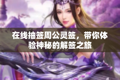在线抽签周公灵签，带你体验神秘的解签之旅