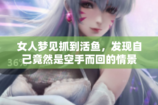 女人梦见抓到活鱼，发现自己竟然是空手而回的情景