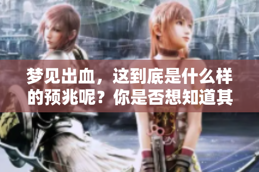 梦见出血，这到底是什么样的预兆呢？你是否想知道其背后的意义？
