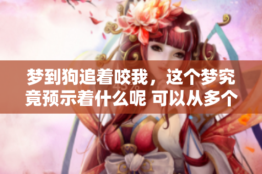 梦到狗追着咬我，这个梦究竟预示着什么呢 可以从多个角度解读