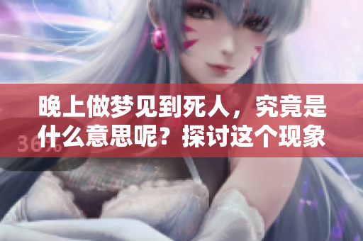 晚上做梦见到死人，究竟是什么意思呢？探讨这个现象的深层含义
