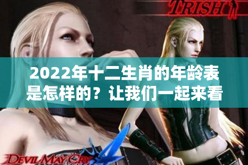 2022年十二生肖的年龄表是怎样的？让我们一起来看看详细信息！