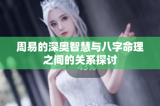 周易的深奥智慧与八字命理之间的关系探讨