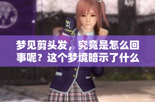 梦见剪头发，究竟是怎么回事呢？这个梦境暗示了什么？