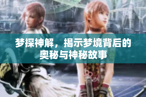 梦探神解，揭示梦境背后的奥秘与神秘故事