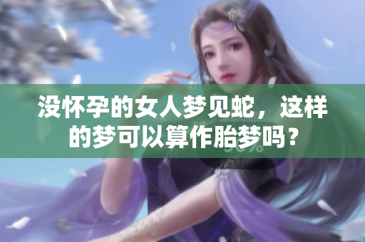 没怀孕的女人梦见蛇，这样的梦可以算作胎梦吗？