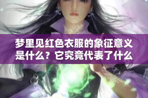 梦里见红色衣服的象征意义是什么？它究竟代表了什么样的情感或预兆？