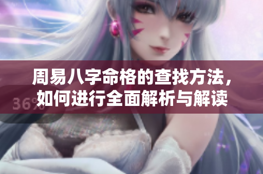 周易八字命格的查找方法，如何进行全面解析与解读
