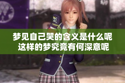 梦见自己哭的含义是什么呢 这样的梦究竟有何深意呢