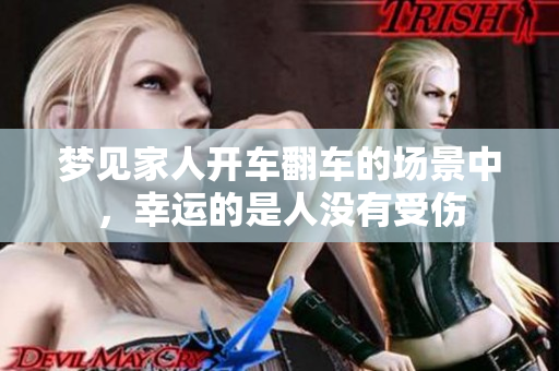 梦见家人开车翻车的场景中，幸运的是人没有受伤