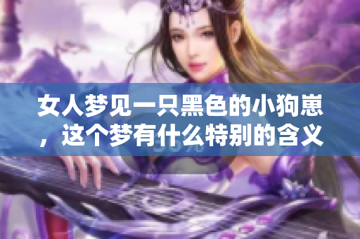 女人梦见一只黑色的小狗崽，这个梦有什么特别的含义吗