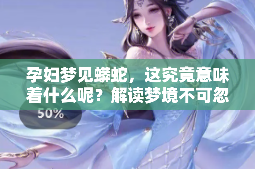 孕妇梦见蟒蛇，这究竟意味着什么呢？解读梦境不可忽视的暗示。