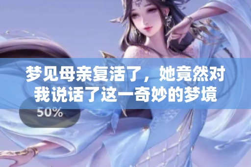 梦见母亲复活了，她竟然对我说话了这一奇妙的梦境