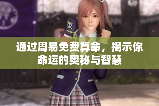 通过周易免费算命，揭示你命运的奥秘与智慧