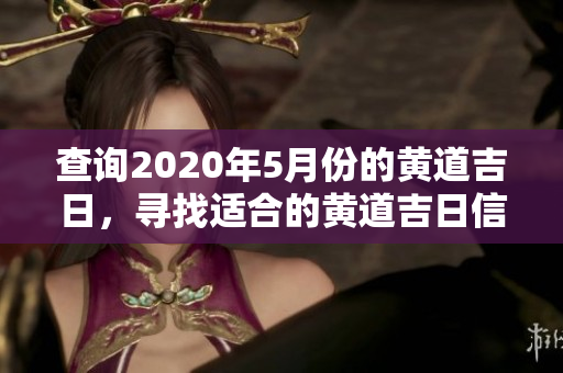 查询2020年5月份的黄道吉日，寻找适合的黄道吉日信息
