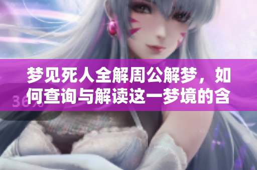 梦见死人全解周公解梦，如何查询与解读这一梦境的含义