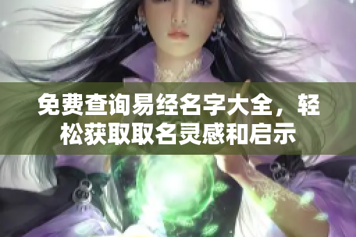 免费查询易经名字大全，轻松获取取名灵感和启示