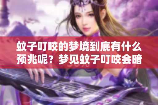 蚊子叮咬的梦境到底有什么预兆呢？梦见蚊子叮咬会暗示什么呢？