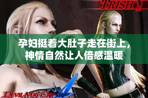 孕妇挺着大肚子走在街上，神情自然让人倍感温暖