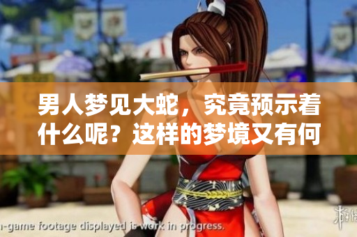 男人梦见大蛇，究竟预示着什么呢？这样的梦境又有何深意呢？