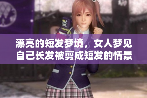漂亮的短发梦境，女人梦见自己长发被剪成短发的情景