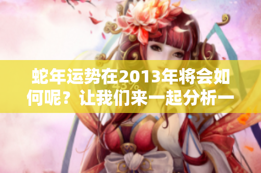 蛇年运势在2013年将会如何呢？让我们来一起分析一下吧