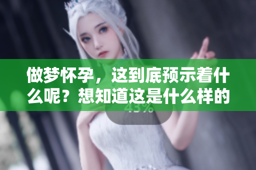 做梦怀孕，这到底预示着什么呢？想知道这是什么样的预兆吗？