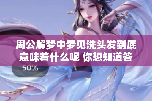 周公解梦中梦见洗头发到底意味着什么呢 你想知道答案吗